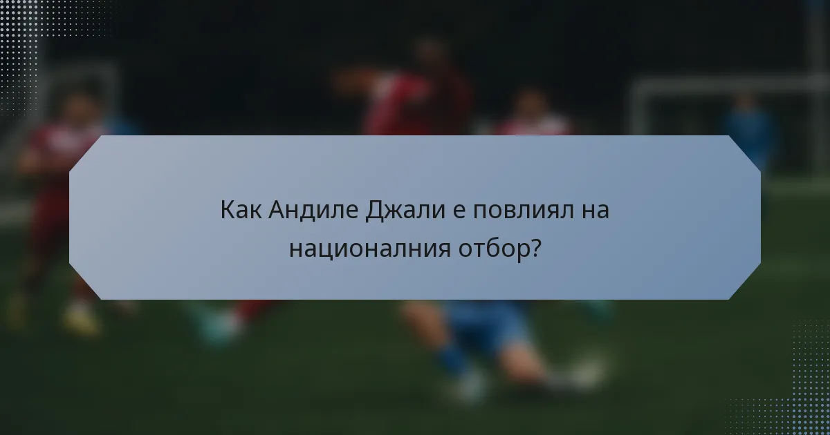 Как Андиле Джали е повлиял на националния отбор?