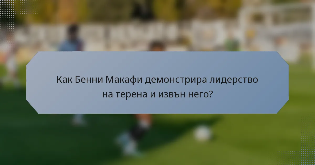 Как Бенни Макафи демонстрира лидерство на терена и извън него?