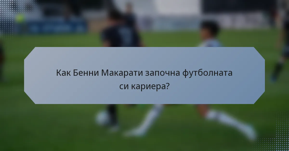 Как Бенни Макарати започна футболната си кариера?