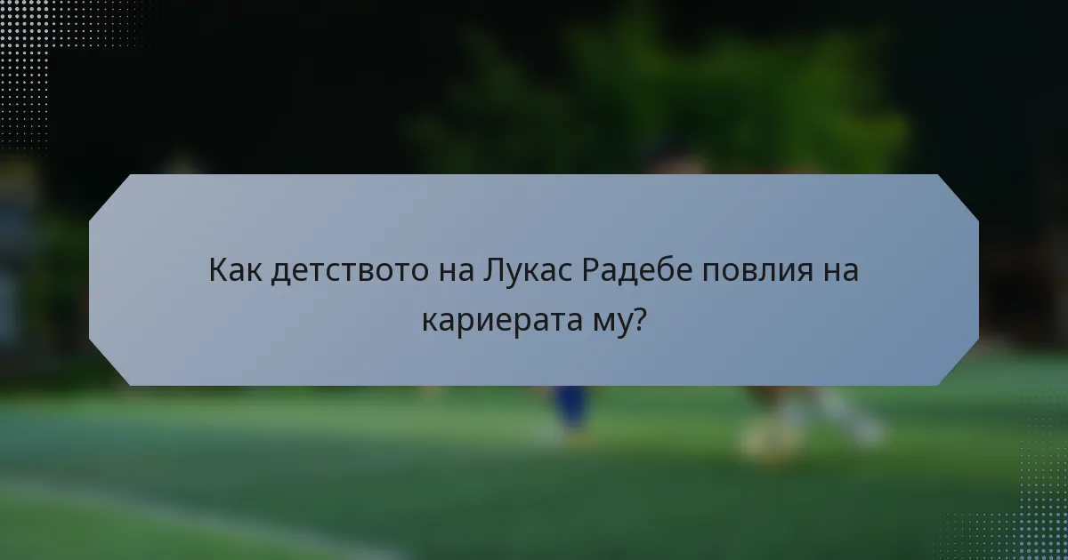 Как детството на Лукас Радебе повлия на кариерата му?