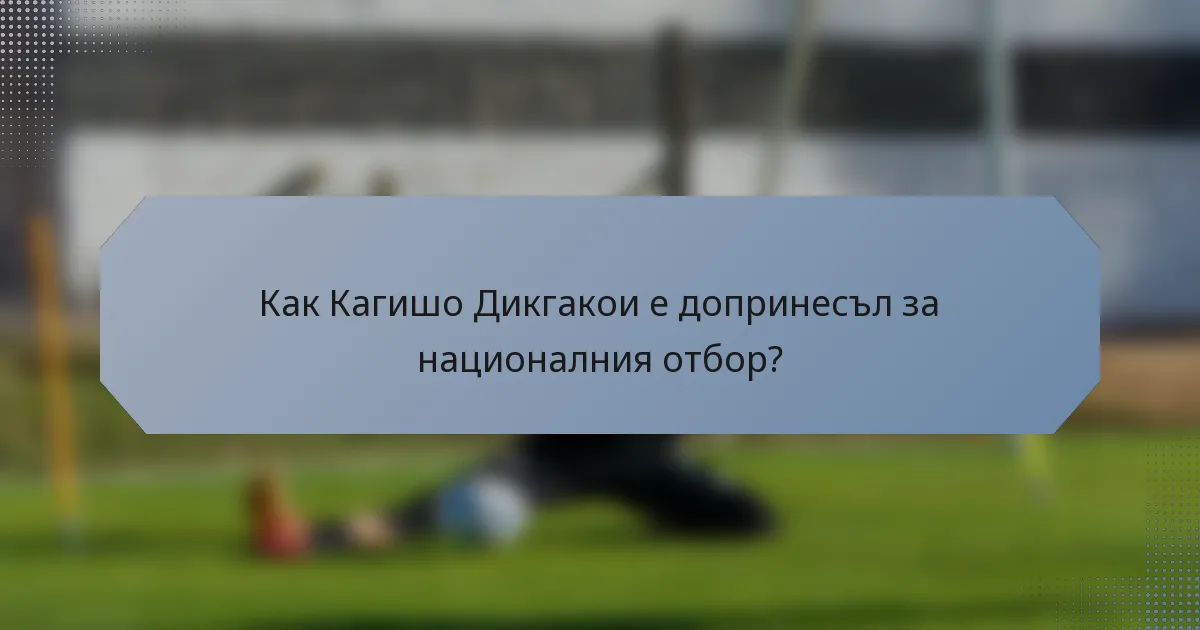 Как Кагишо Дикгакои е допринесъл за националния отбор?