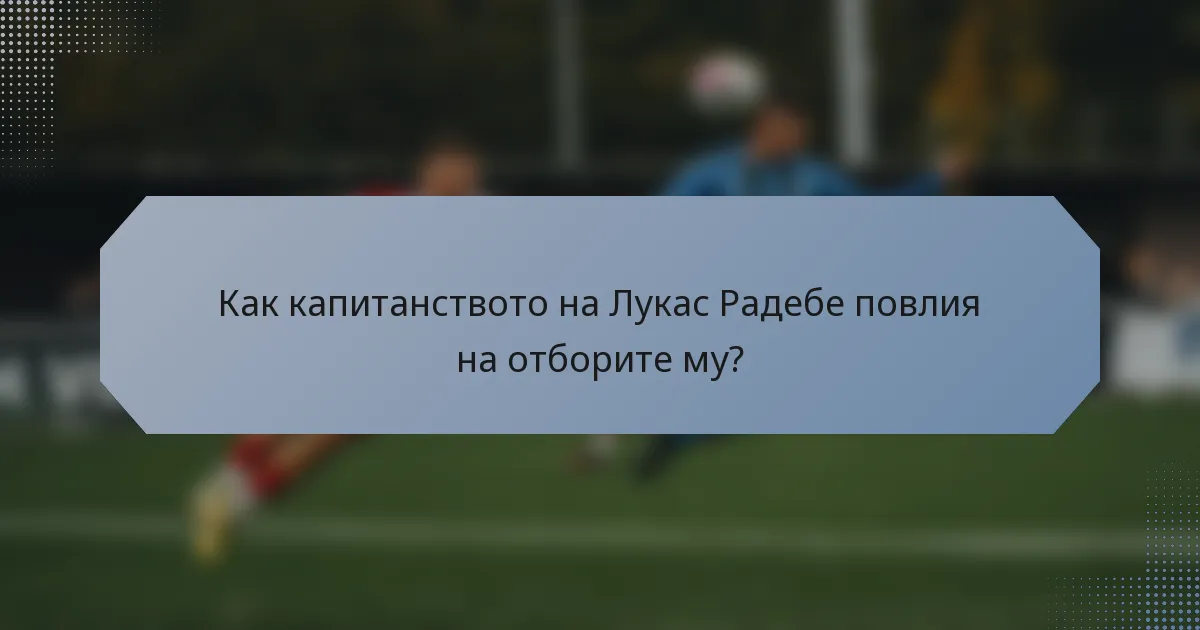 Как капитанството на Лукас Радебе повлия на отборите му?