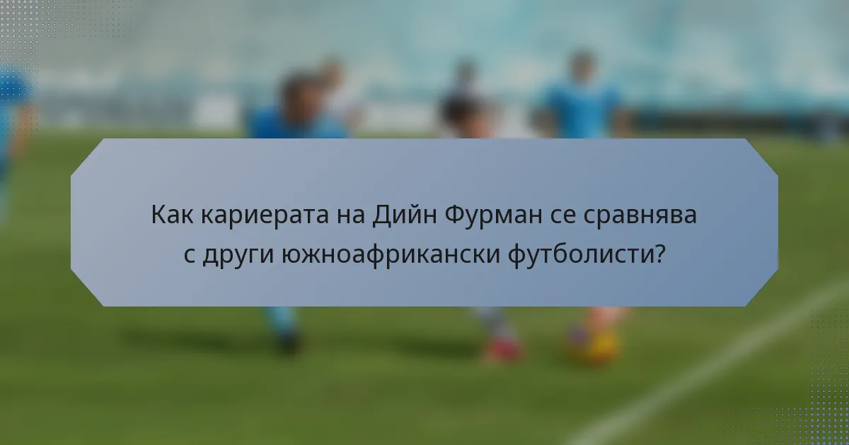 Как кариерата на Дийн Фурман се сравнява с други южноафрикански футболисти?