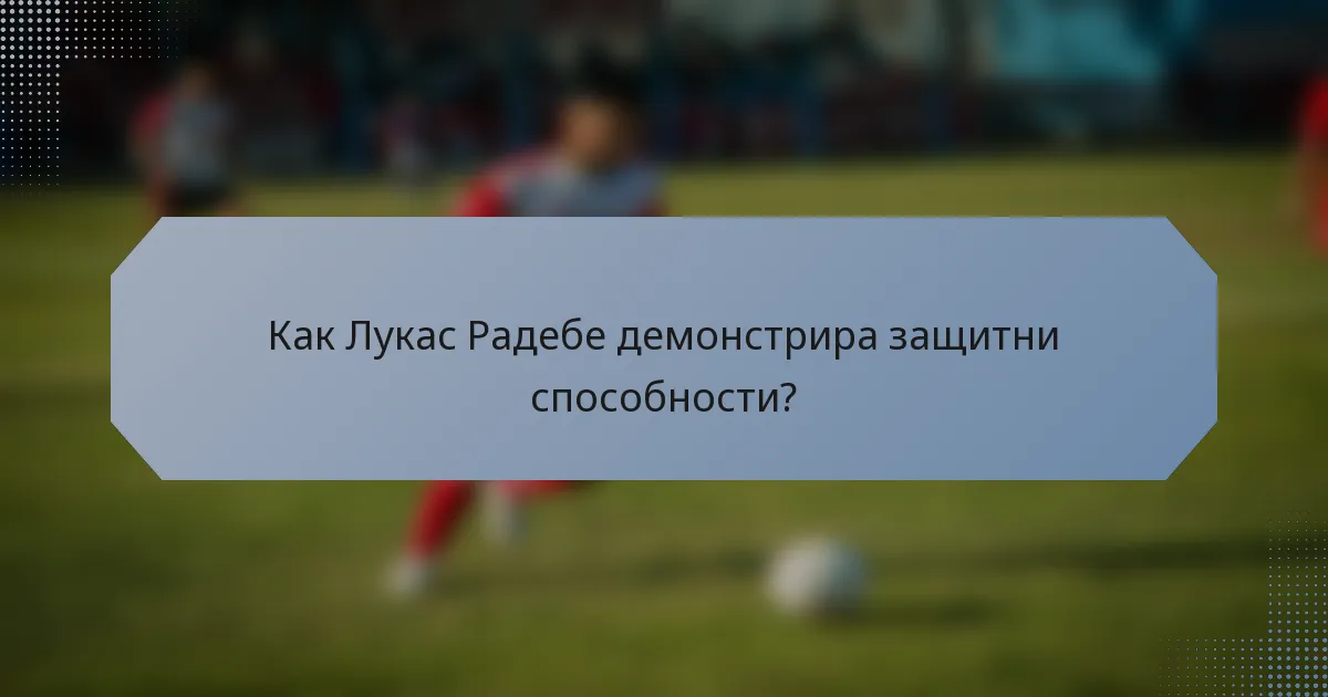 Как Лукас Радебе демонстрира защитни способности?