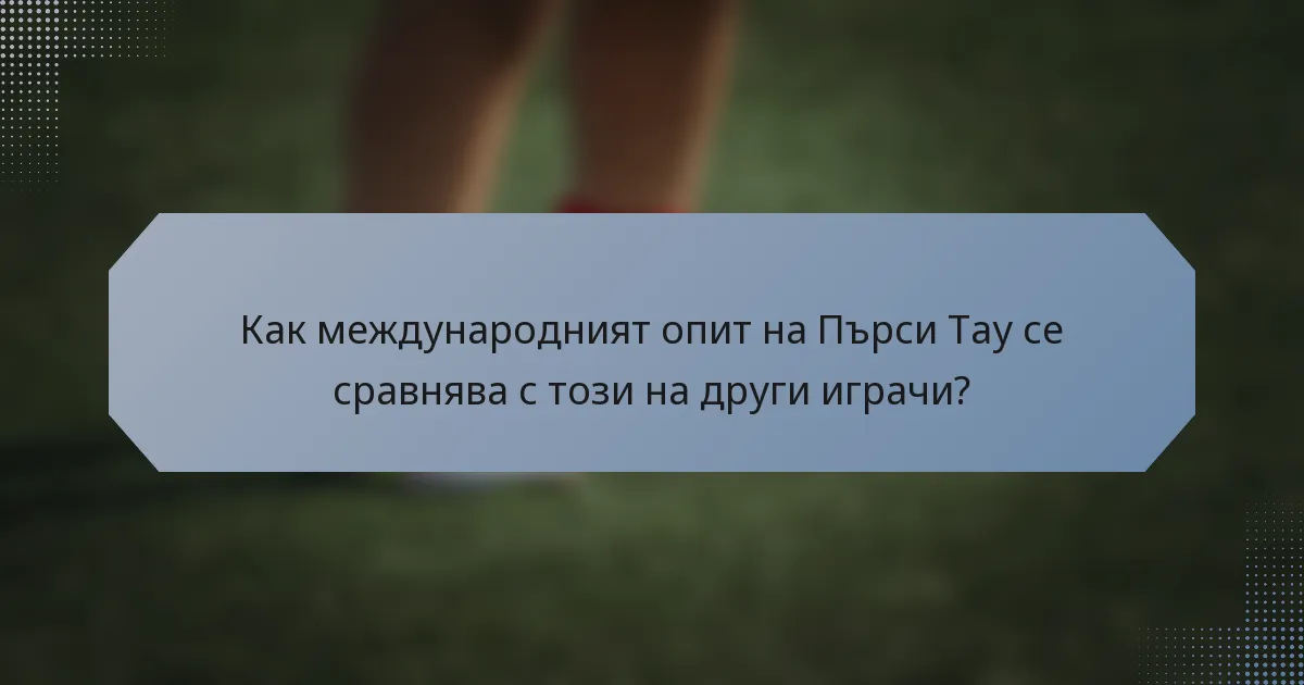 Как международният опит на Пърси Тау се сравнява с този на други играчи?