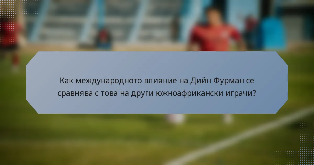 Как международното влияние на Дийн Фурман се сравнява с това на други южноафрикански играчи?