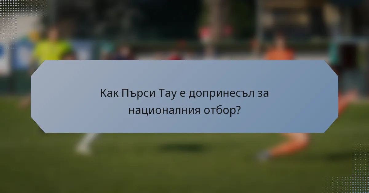 Как Пърси Тау е допринесъл за националния отбор?