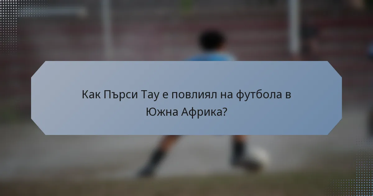 Как Пърси Тау е повлиял на футбола в Южна Африка?