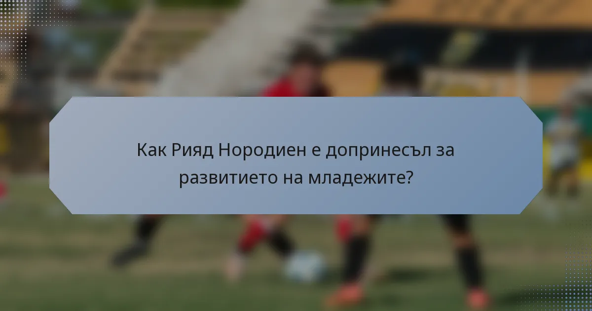 Как Рияд Нородиен е допринесъл за развитието на младежите?