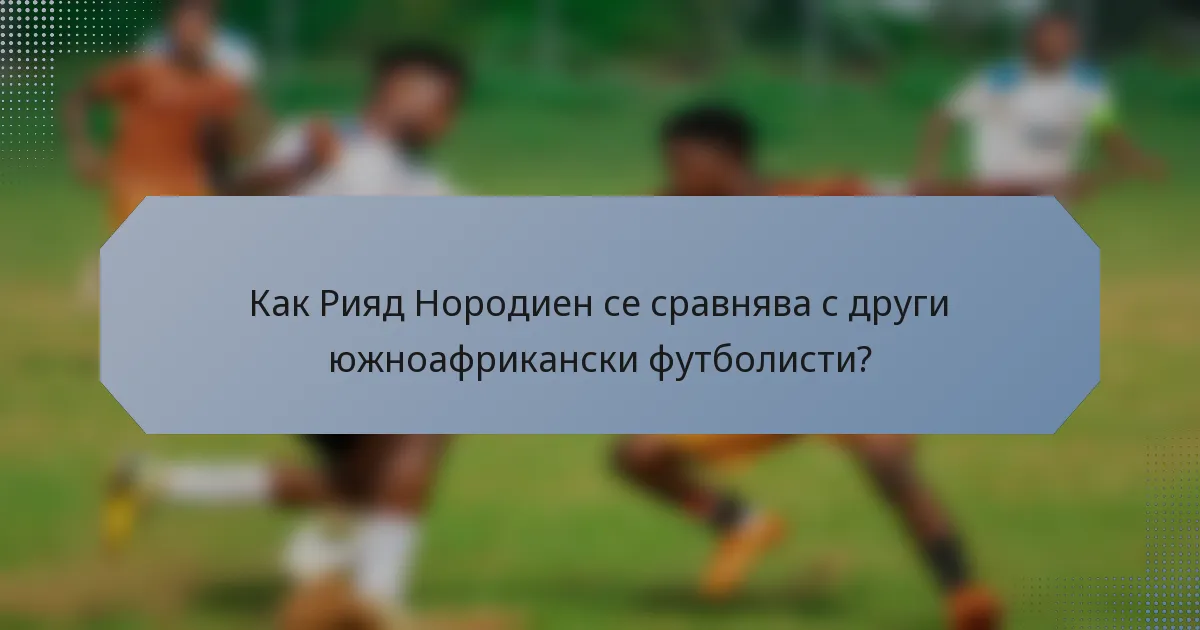 Как Рияд Нородиен се сравнява с други южноафрикански футболисти?
