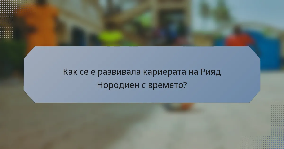 Как се е развивала кариерата на Рияд Нородиен с времето?