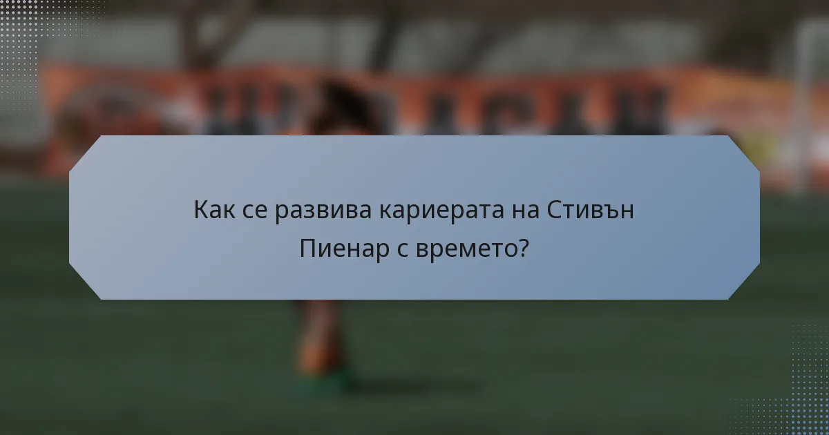 Как се развива кариерата на Стивън Пиенар с времето?