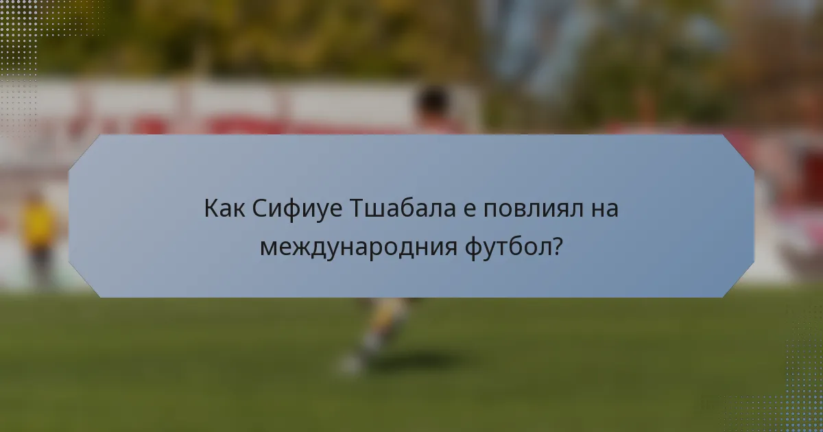 Как Сифиуе Тшабала е повлиял на международния футбол?