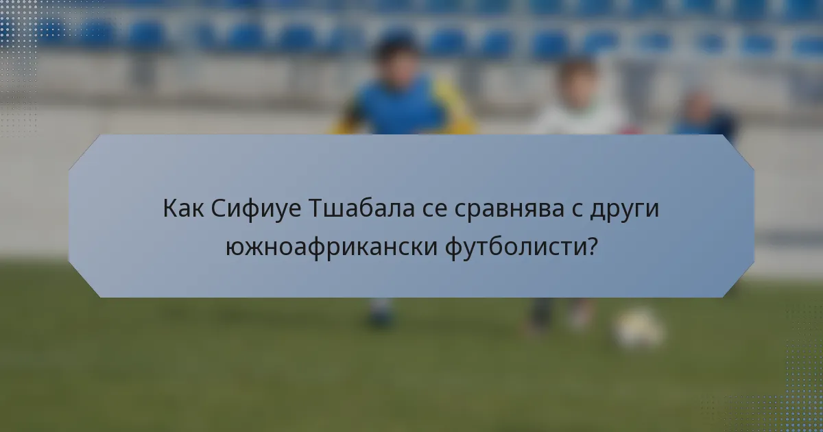 Как Сифиуе Тшабала се сравнява с други южноафрикански футболисти?