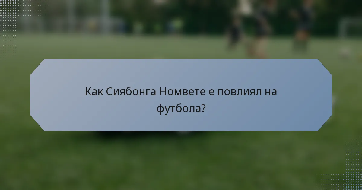 Как Сиябонга Номвете е повлиял на футбола?