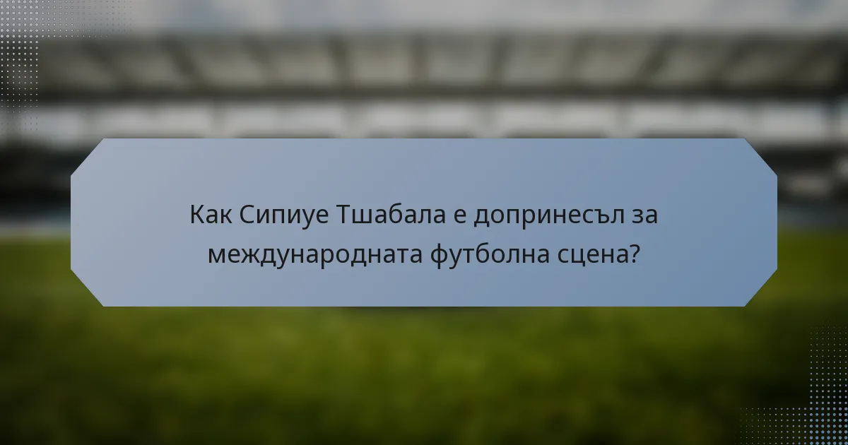 Как Сипиуе Тшабала е допринесъл за международната футболна сцена?