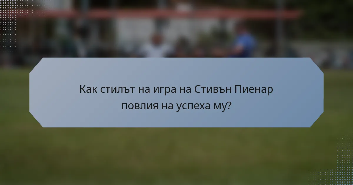 Как стилът на игра на Стивън Пиенар повлия на успеха му?