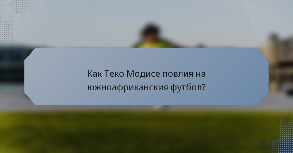 Как Теко Модисе повлия на южноафриканския футбол?