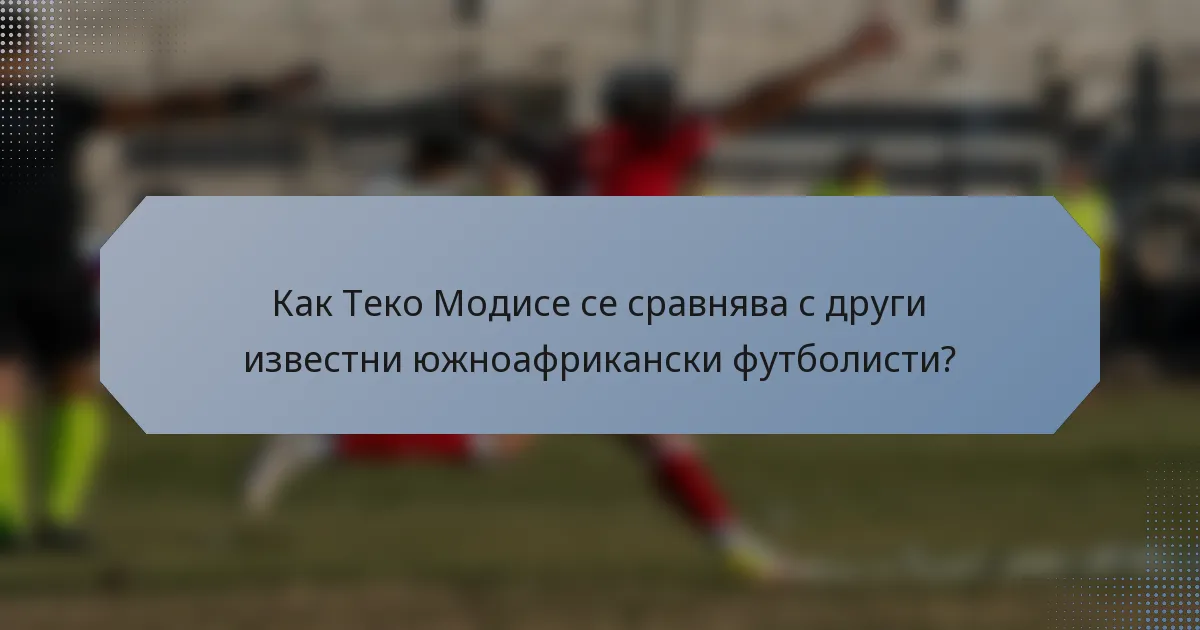Как Теко Модисе се сравнява с други известни южноафрикански футболисти?