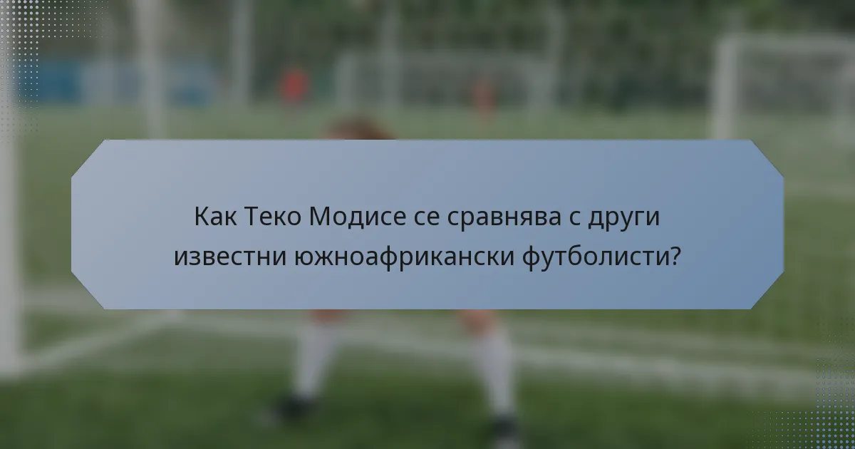 Как Теко Модисе се сравнява с други известни южноафрикански футболисти?