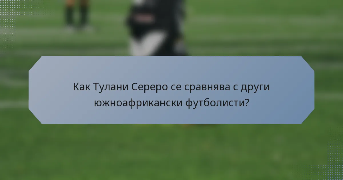 Как Тулани Сереро се сравнява с други южноафрикански футболисти?