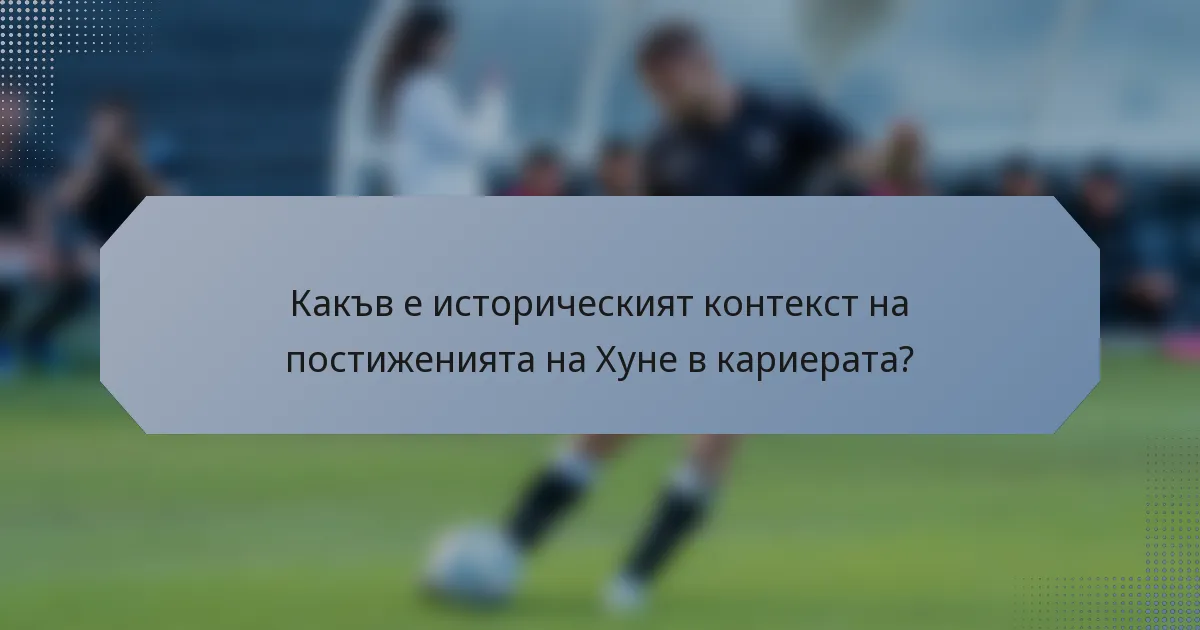 Какъв е историческият контекст на постиженията на Хуне в кариерата?
