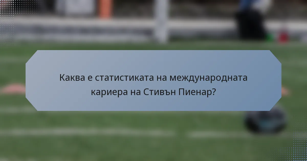 Каква е статистиката на международната кариера на Стивън Пиенар?