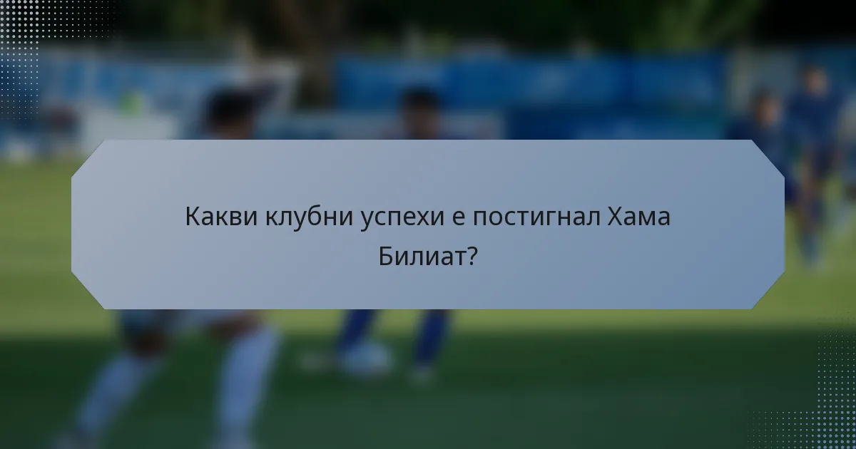 Какви клубни успехи е постигнал Хама Билиат?