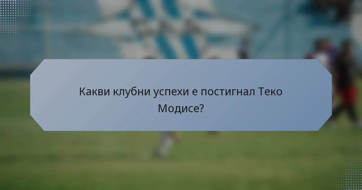 Какви клубни успехи е постигнал Теко Модисе?