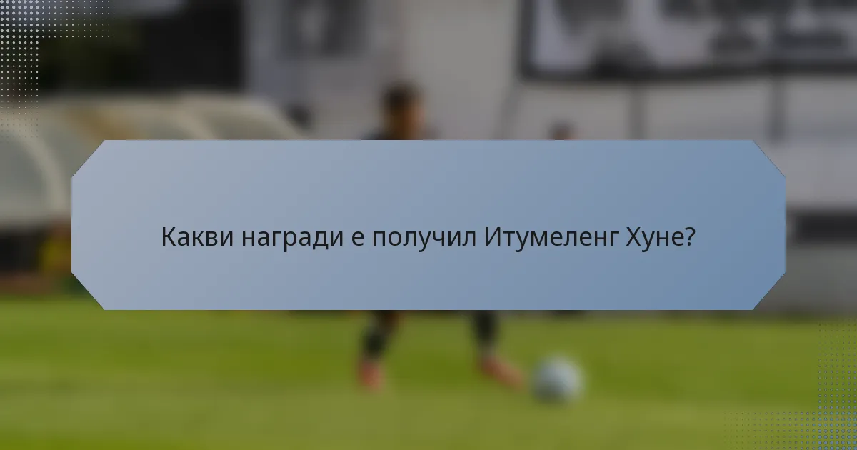 Какви награди е получил Итумеленг Хуне?