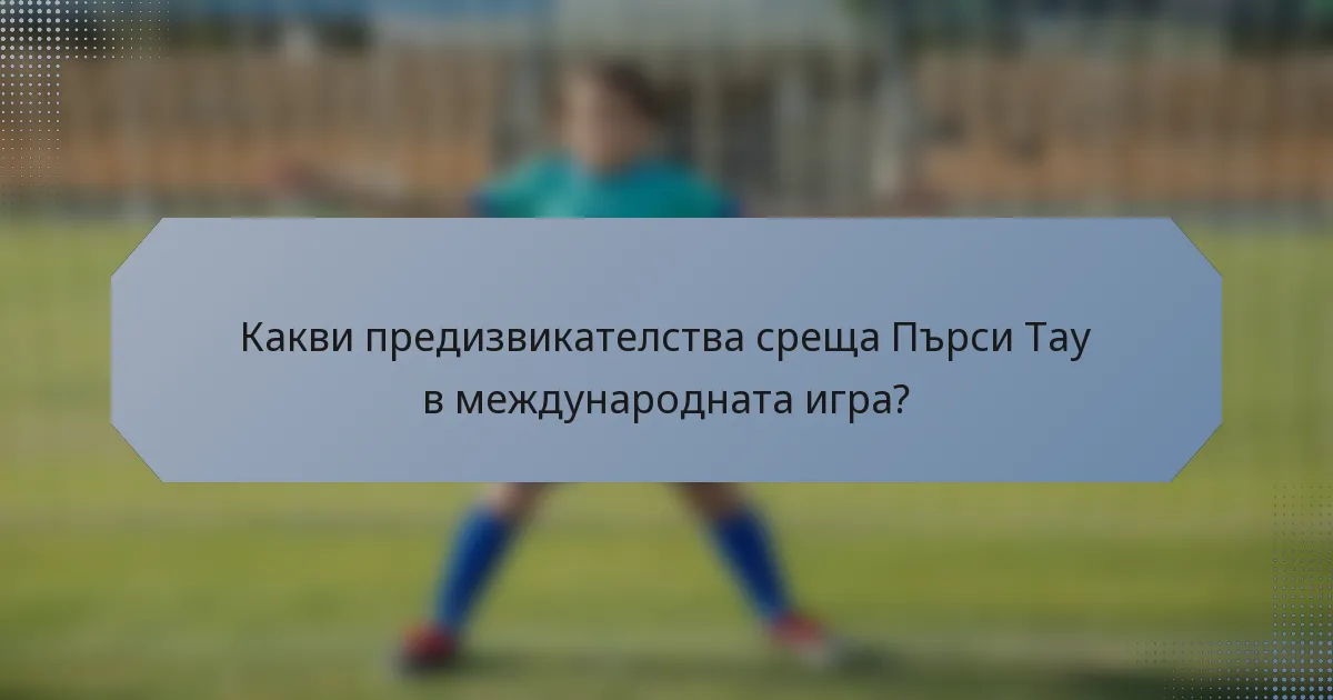 Какви предизвикателства среща Пърси Тау в международната игра?