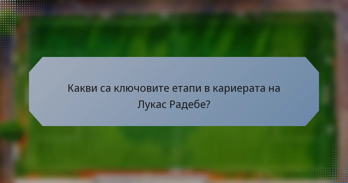 Какви са ключовите етапи в кариерата на Лукас Радебе?