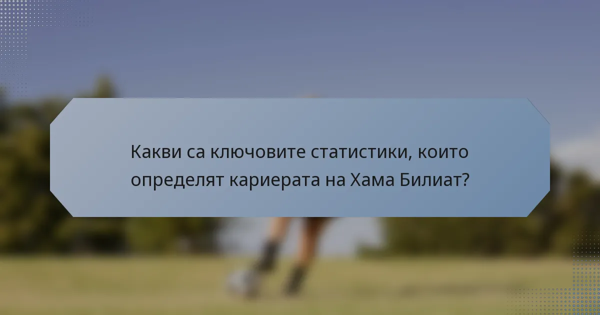 Какви са ключовите статистики, които определят кариерата на Хама Билиат?