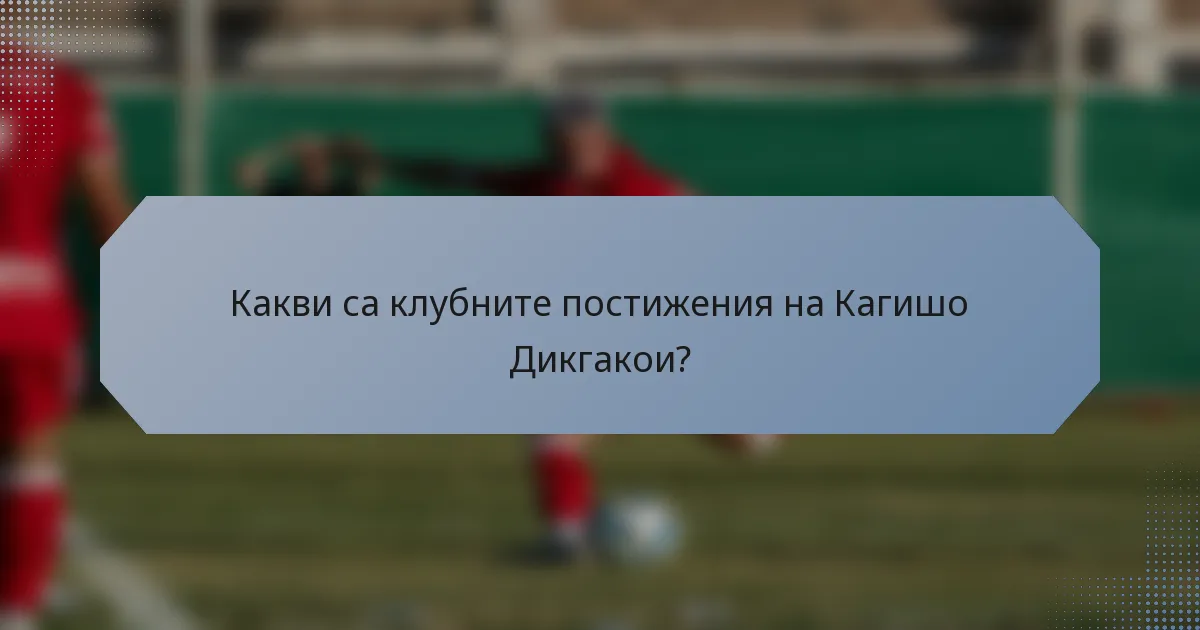 Какви са клубните постижения на Кагишо Дикгакои?