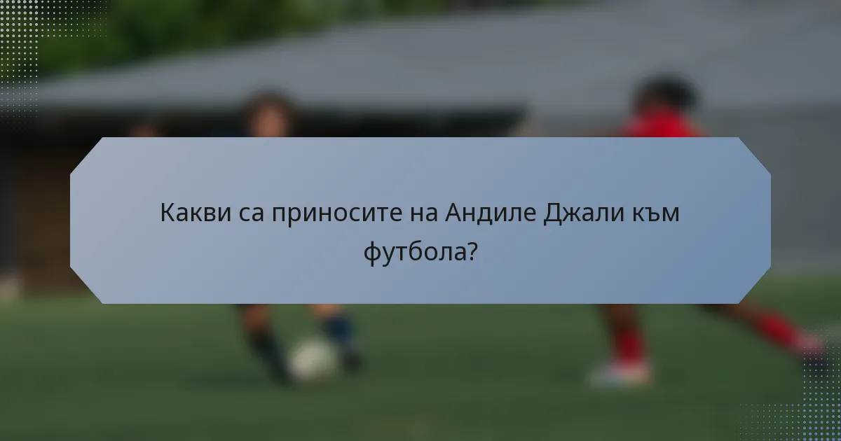 Какви са приносите на Андиле Джали към футбола?