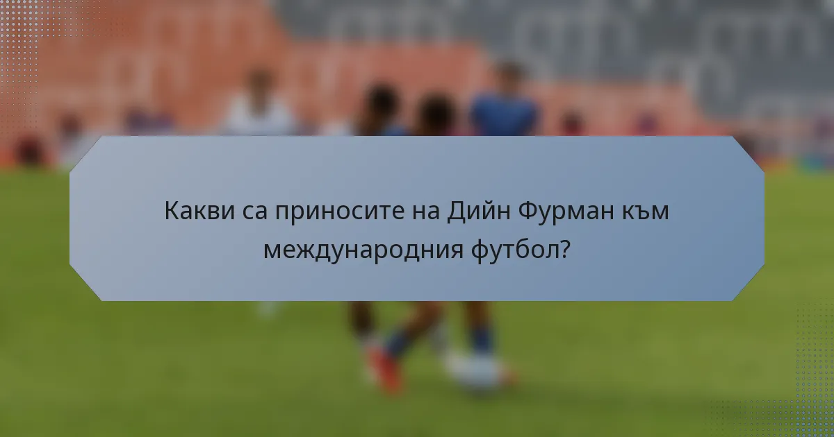 Какви са приносите на Дийн Фурман към международния футбол?