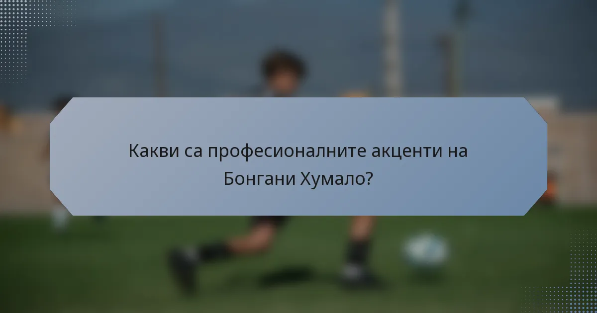 Какви са професионалните акценти на Бонгани Хумало?