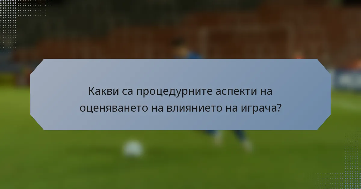 Какви са процедурните аспекти на оценяването на влиянието на играча?