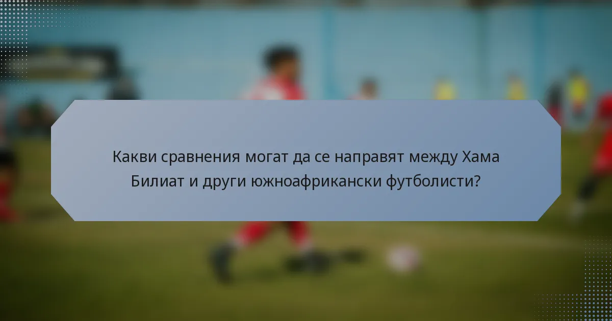Какви сравнения могат да се направят между Хама Билиат и други южноафрикански футболисти?