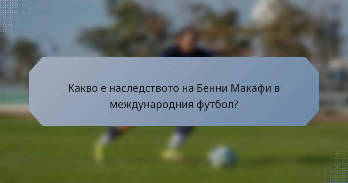 Какво е наследството на Бенни Макафи в международния футбол?