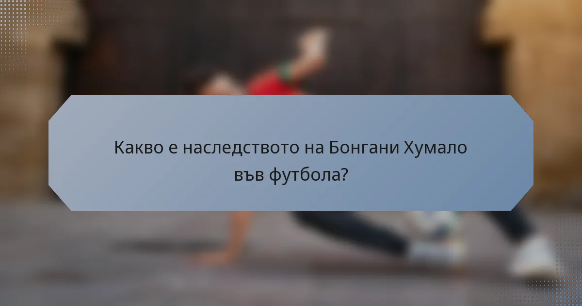 Какво е наследството на Бонгани Хумало във футбола?