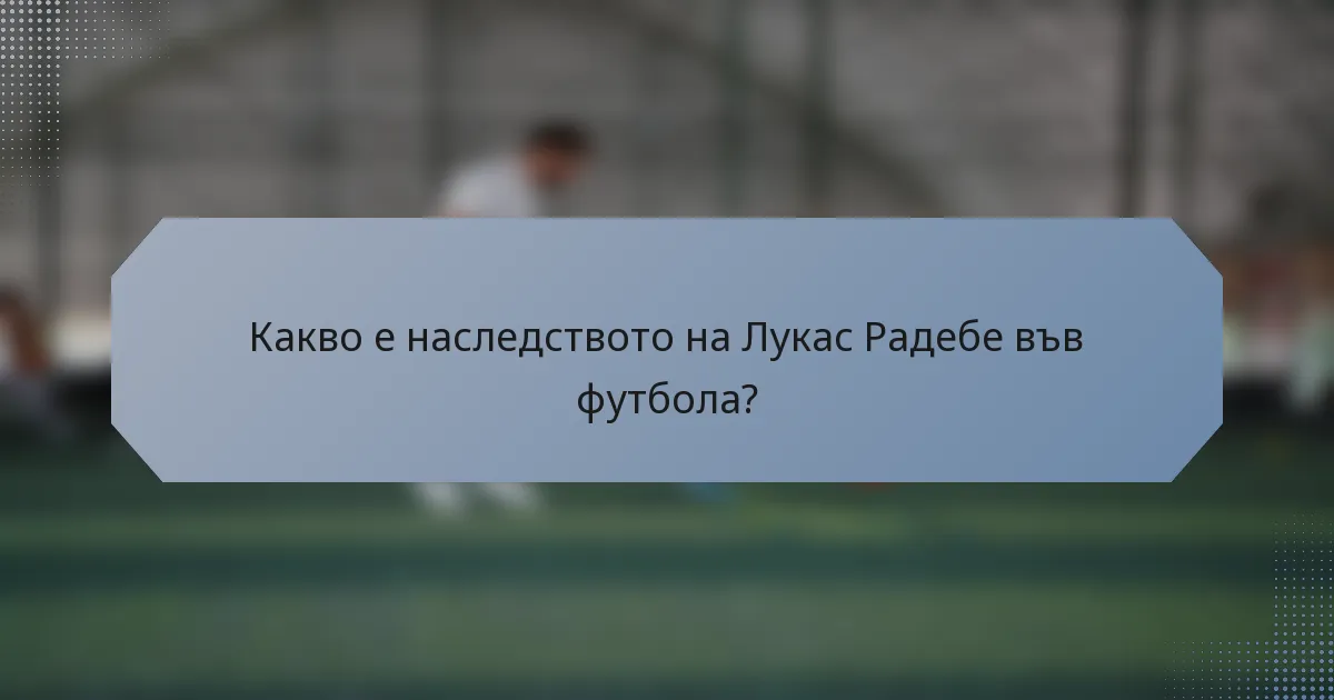 Какво е наследството на Лукас Радебе във футбола?