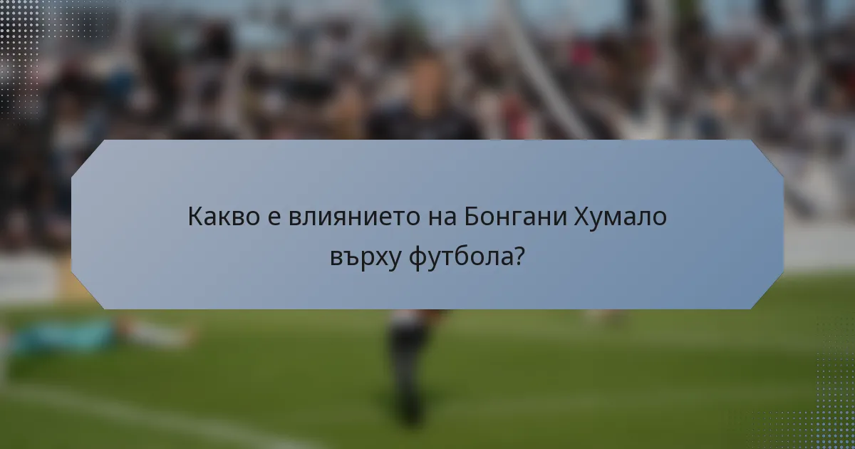 Какво е влиянието на Бонгани Хумало върху футбола?
