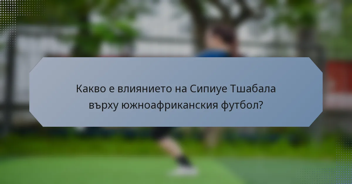 Какво е влиянието на Сипиуе Тшабала върху южноафриканския футбол?