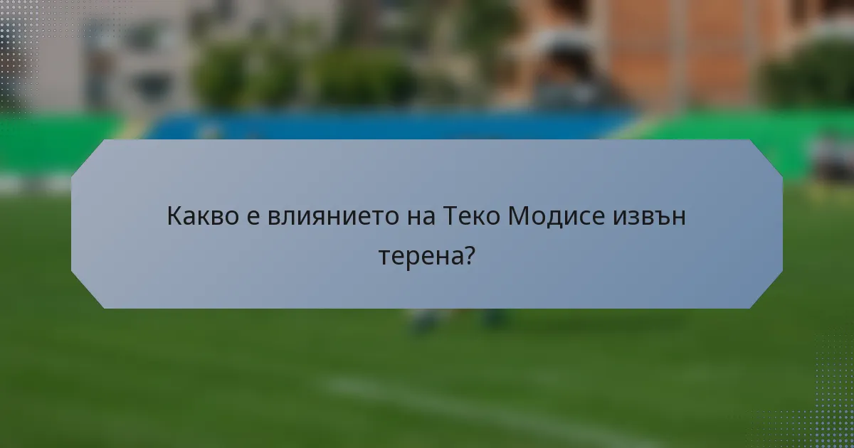 Какво е влиянието на Теко Модисе извън терена?