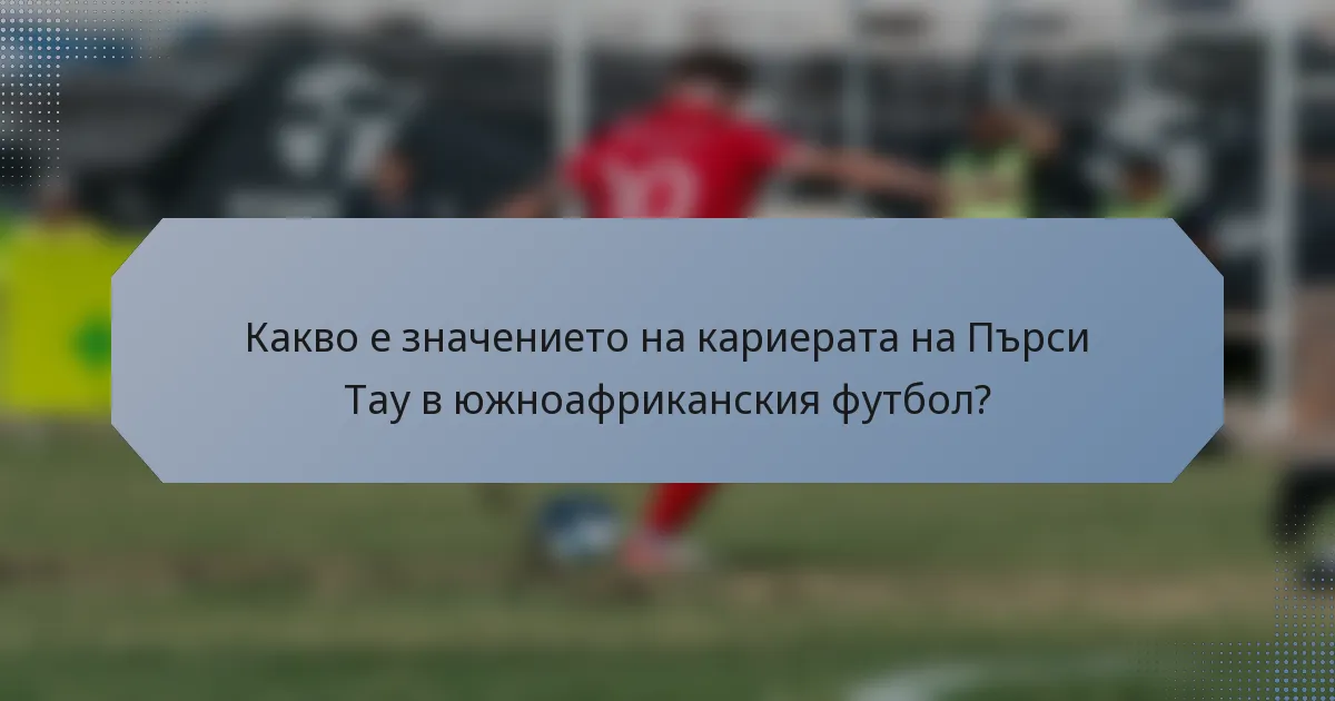 Какво е значението на кариерата на Пърси Тау в южноафриканския футбол?