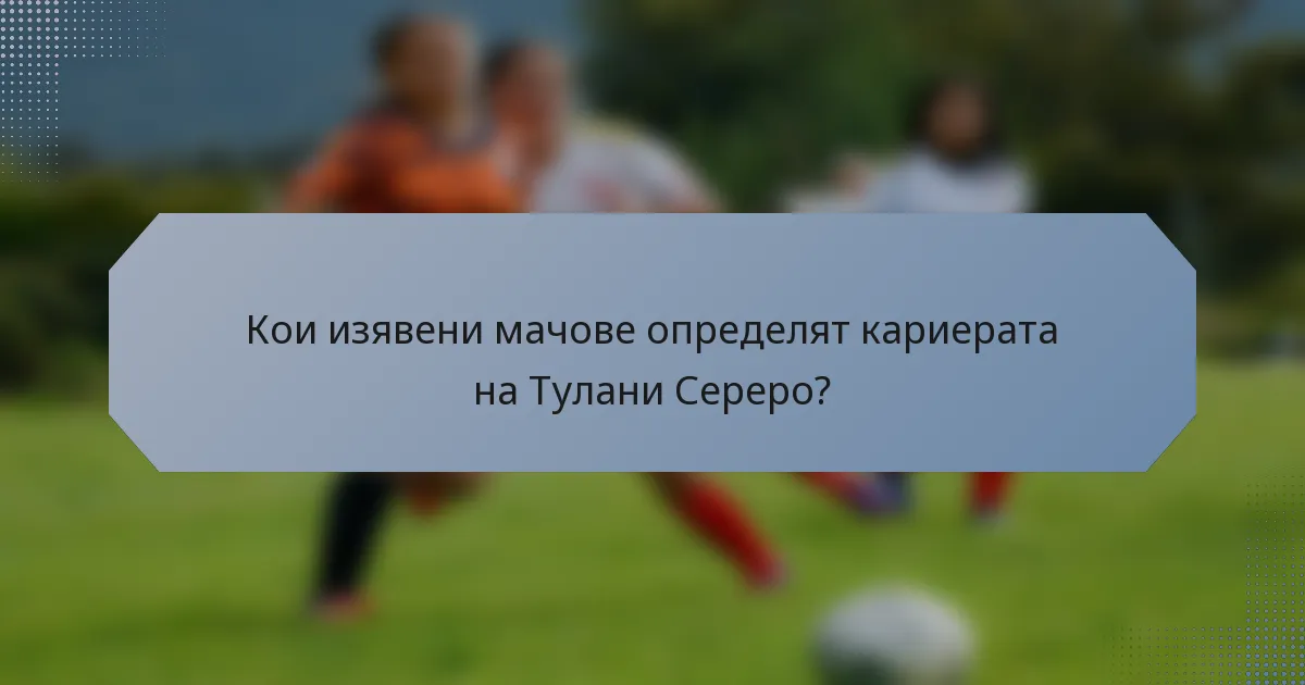 Кои изявени мачове определят кариерата на Тулани Сереро?