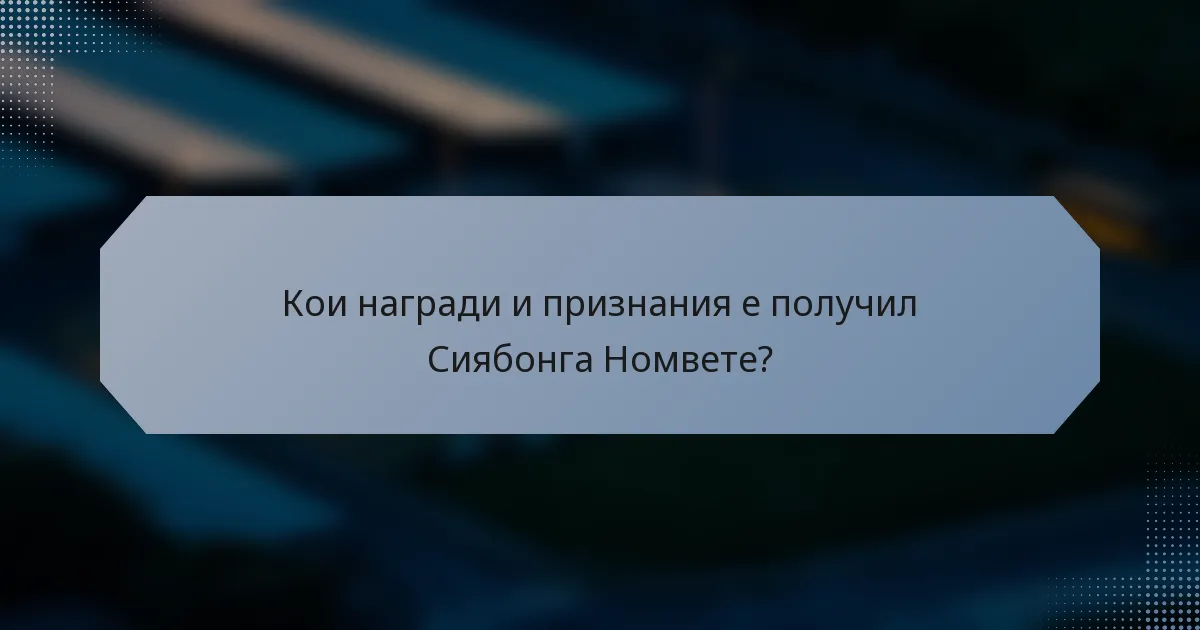 Кои награди и признания е получил Сиябонга Номвете?