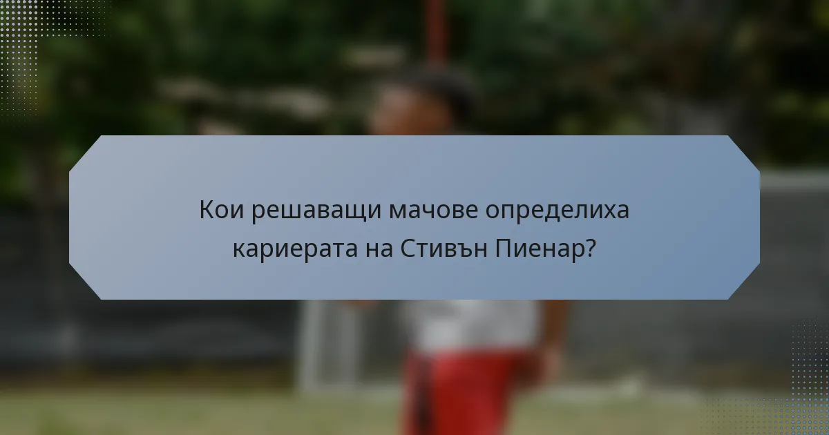 Кои решаващи мачове определиха кариерата на Стивън Пиенар?