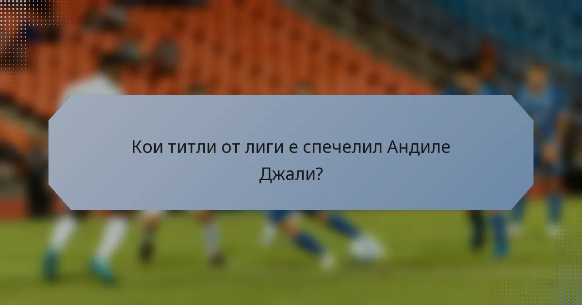 Кои титли от лиги е спечелил Андиле Джали?
